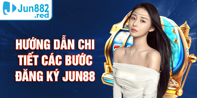 Hướng dẫn chi tiết các bước đăng ký Jun88